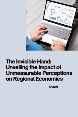 The Invisible Hand: Unveiling the Impact of Unmeasurable Perceptions on Regional Economies by Shalini