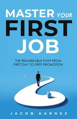 Master Your First Job: The Remarkable Path From First Day to First Promotion by Karnes, Jacob
