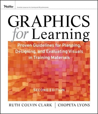 Graphics for Learning: Proven Guidelines for Planning, Designing, and Evaluating Visuals in Training Materials by Clark, Ruth C.