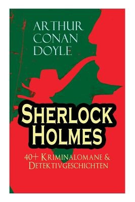 Sherlock Holmes: 40+ Kriminalomane & Detektivgeschichten: Eine Studie in Scharlachrot, Das Zeichen der Vier, Der Mord in Abbey Grange, by Doyle, Arthur Conan
