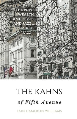 The KAHNS of Fifth Avenue: the Crazy Rhythm of Otto Hermann Kahn and the Kahn Family by Williams, Iain Cameron
