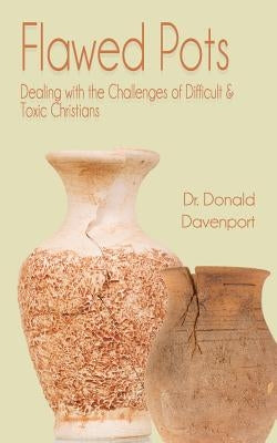Flawed Pots: Dealing with the Challenges of Difficult & Toxic Christians by Davenport, Donald