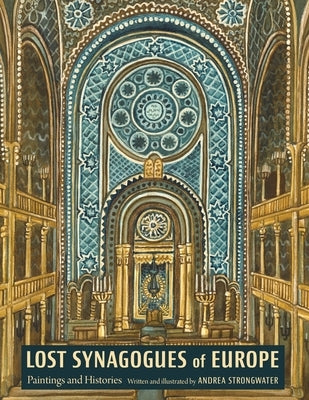 Lost Synagogues of Europe: Paintings and Histories by Strongwater, Andrea