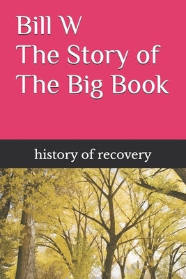 Bill W The Story of The Big Book by History of Recovery