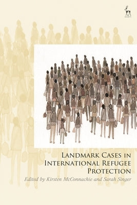 Landmark Cases in International Refugee Protection: International Jurisprudence on the Rights of Refugees by McConnachie, Kirsten