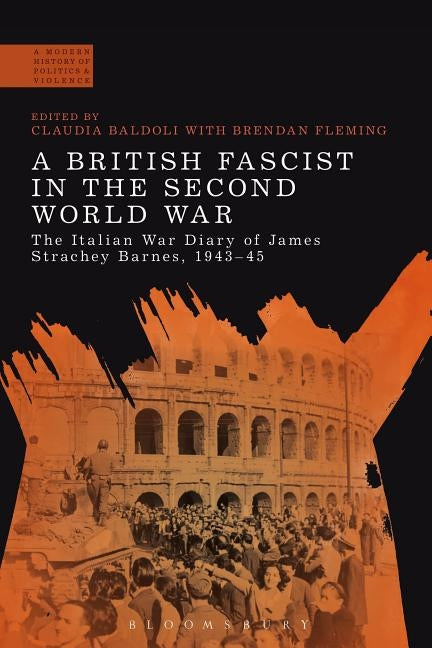A British Fascist in the Second World War: The Italian War Diary of James Strachey Barnes, 1943-45 by Baldoli, Claudia