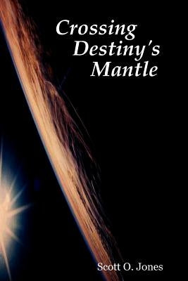 Crossing Destiny's Mantle by Jones, Scott O.