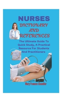 Nurses Dictionary And References: The Ultimate Guide To Quick Study, A Practical Resource For Students And Practitioners by Chandler, Mary Frances
