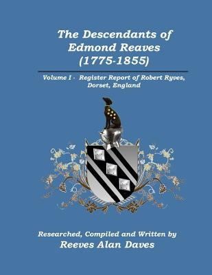 The Descendants of Edmond Reaves (1775-1855): Volume 1 - Register Report of Robert Ryves, Dorset, England by Daves, Reeves Alan