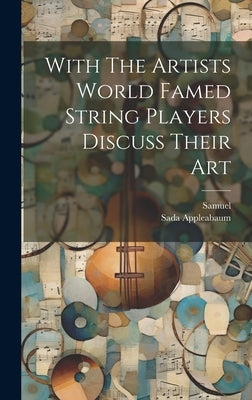 With The Artists World Famed String Players Discuss Their Art by Samuel