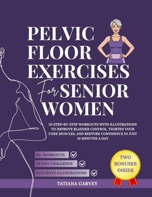 Pelvic Floor Exercises for Senior Women: 50 Step-by-Step Workouts with Illustrations to Improve Bladder Control, Tighten Your Core Muscles, and Restor by Garvey, Tatiana