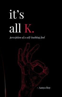 It's all K.: perception of a self-loathing fool by Aanya Roy