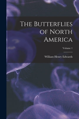 The Butterflies of North America; Volume 1 by Edwards, William Henry