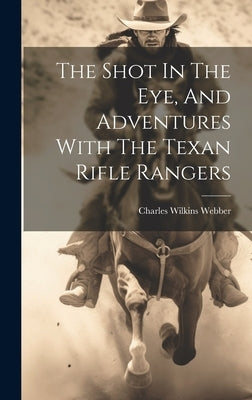 The Shot In The Eye, And Adventures With The Texan Rifle Rangers by Webber, Charles Wilkins