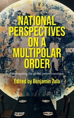 National Perspectives on a Multipolar Order: Interrogating the Global Power Transition by Zala, Benjamin
