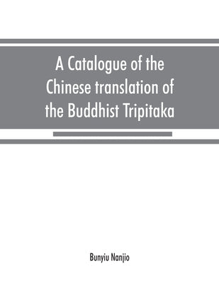 A catalogue of the Chinese translation of the Buddhist Tripitaka: the sacred canon of the Buddhists in China and Japan by Nanjio, Bunyiu