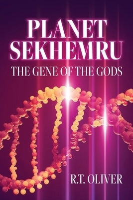 Planet Sekhemru: The Gene Of The Gods by Oliver, R. T.