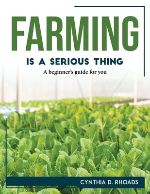 Farming is a serious thing: A beginner's guide for you by Cynthia D Rhoads