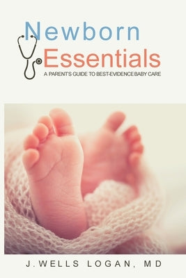Newborn Essentials: A Parent's Guide to Best-Evidence Baby Care by Logan, John W.