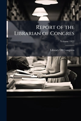 Report of the Librarian of Congres; Volume 1922 by Library of Congress