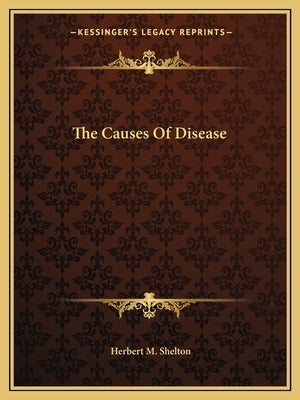 The Causes Of Disease by Shelton, Herbert M.