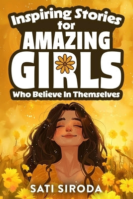Inspiring Stories for Amazing Girls Who Believe in Themselves: 21 Short Stories About Courage, Self-Confidence, Overcoming Fear & Empowering Young Min by Siroda, Sati