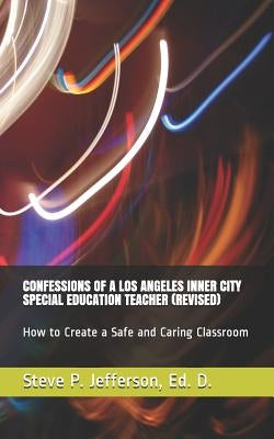 Confessions of a Los Angeles Inner City Special Education Teacher (Revised): How to Create a Safe and Caring Classroom by Jefferson Ed D., Steve P.