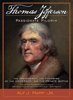 Thomas Jefferson: Passionate Pilgrim: The Presidency, the Founding of the University, and the Private Battle by Mapp, Alf J., Jr.