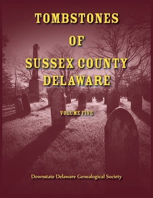 Tombstones of Sussex County, Delaware, Volume 5 by Downstate Delaware Gen Society