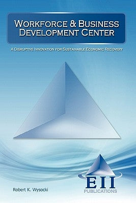 Workforce & Business Development Center: A Disruptive Innovation for Sustainable Economic Recovery by Wysocki, Robert K.