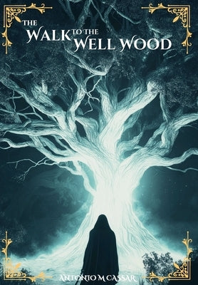 The Walk to the Well Wood: A Dark Fantasy Series by Cassar, Antonio M.