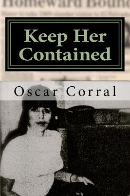 Keep Her Contained: A Mystery About Immigrant Ambitions and Mummified Remains by Corral, Oscar