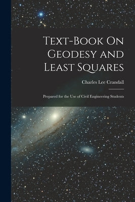 Text-Book On Geodesy and Least Squares: Prepared for the Use of Civil Engineering Students by Crandall, Charles Lee