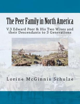 The Peer Family in North America: V.3 Edward Peer & His Two Wives and their Descendants to 3 Generations by Schulze, Lorine McGinnis