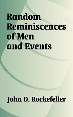 Random Reminiscences of Men and Events by Rockefeller, John D.