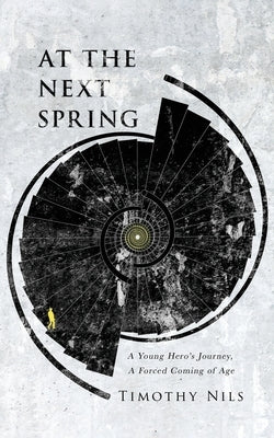 At The Next Spring: A Young Hero's Journey, A Forced Coming of Age by Nils, Timothy