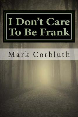 I Don't Care To Be Frank by Corbluth, Mark D.