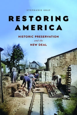 Restoring America: Historic Preservation and the New Deal by Gray, Stephanie