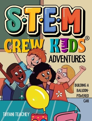 The STEM Crew Kids Adventures: Building a Balloon-Powered Car by Teachey, Tiffani