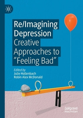 Re/Imagining Depression: Creative Approaches to "Feeling Bad" by Hollenbach, Julie