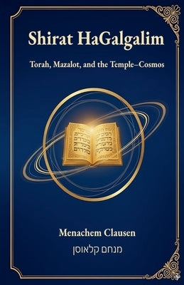 Shirat HaGalgalim: Torah, Mazalot, and the Temple-Cosmos by Clausen, Menachem