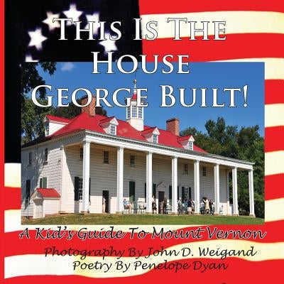 This Is the House George Built! a Kid's Guide to Mount Vernon by Weigand, John D.