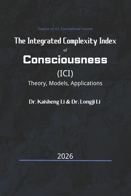 The Integrated Complexity Index of Consciousness (ICI): Theory, Models, and Applications by Li, Longji