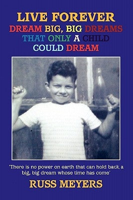 Live Forever Dream Big, Big Dreams That Only a Child Could Dream by Meyers, Russ