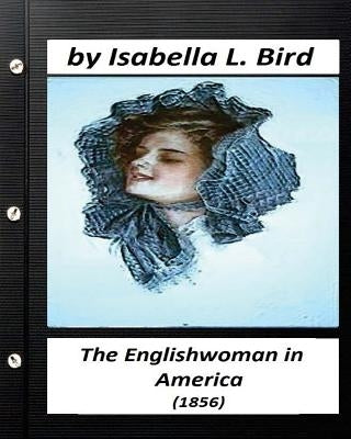 Englishwoman in America ( 1856) by Isabella L. Bird (Classics) by Bird, Isabella L.