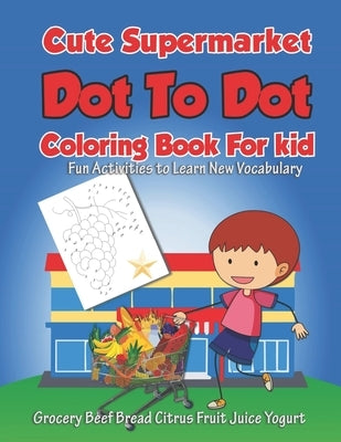 Cute Supermarket Dot To Dot Coloring Book For Kid Fun Activities To Learn New Vocabulary Grocery Beef Bread Citrus Fruit Juice Yogurt: Funny Connect t by Kit-Son Gift, Witty Joy