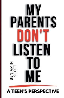 My Parents Don't Listen to Me: A Teen's Perspective by Scott, Benjamin