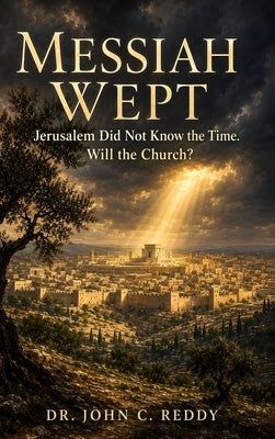 Messiah Wept: Jerusalem Did Not Know the Time. Will the Church? by Reddy, John