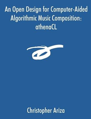 An Open Design for Computer-Aided Algorithmic Music Composition: athenaCL by Ariza, Christopher