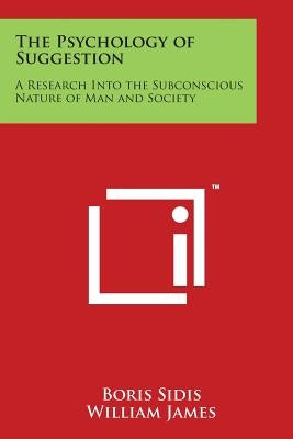 The Psychology of Suggestion: A Research Into the Subconscious Nature of Man and Society by Sidis, Boris